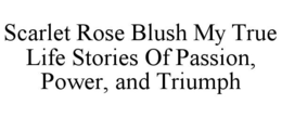 SCARLET ROSE BLUSH MY TRUE LIFE STORIES OF PASSION, POWER, AND TRIUMPH trademark