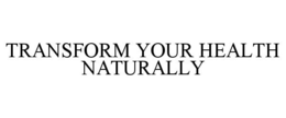 TRANSFORM YOUR HEALTH NATURALLY trademark