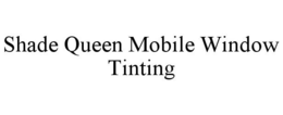 SHADE QUEEN MOBILE WINDOW TINTING trademark