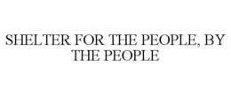 SHELTER FOR THE PEOPLE, BY THE PEOPLE trademark