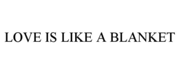 LOVE IS LIKE A BLANKET trademark