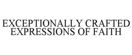 EXCEPTIONALLY CRAFTED EXPRESSIONS OF FAITH trademark