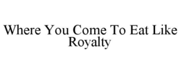 WHERE YOU COME TO EAT LIKE ROYALTY trademark