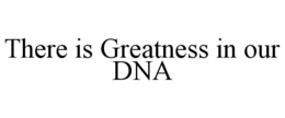 THERE IS GREATNESS IN OUR DNA trademark