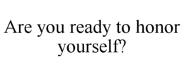 ARE YOU READY TO HONOR YOURSELF? trademark