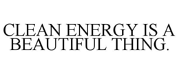 CLEAN ENERGY IS A BEAUTIFUL THING. trademark