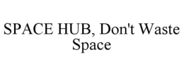 SPACE HUB, DON'T WASTE SPACE trademark