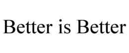 BETTER IS BETTER trademark