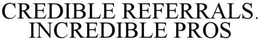 CREDIBLE REFERRALS. INCREDIBLE PROS trademark