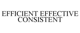 EFFICIENT EFFECTIVE CONSISTENT trademark