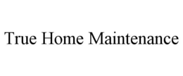 TRUE HOME MAINTENANCE trademark