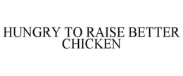 HUNGRY TO RAISE BETTER CHICKEN trademark