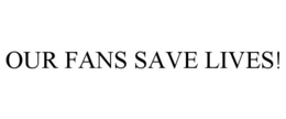 OUR FANS SAVE LIVES! trademark