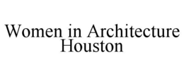 WOMEN IN ARCHITECTURE HOUSTON trademark
