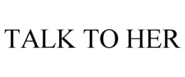 TALK TO HER trademark