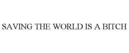 SAVING THE WORLD IS A BITCH trademark