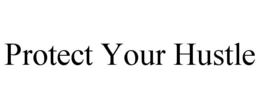 PROTECT YOUR HUSTLE trademark