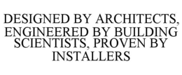 DESIGNED BY ARCHITECTS, ENGINEERED BY BUILDING SCIENTISTS, PROVEN BY INSTALLERS trademark