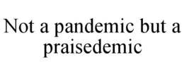 NOT A PANDEMIC BUT A PRAISEDEMIC trademark