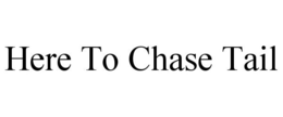 HERE TO CHASE TAIL trademark