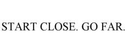 START CLOSE. GO FAR. trademark