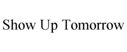 SHOW UP TOMORROW trademark