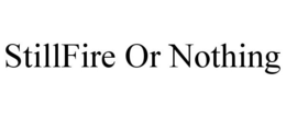 STILLFIRE OR NOTHING trademark