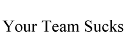 YOUR TEAM SUCKS trademark