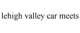 LEHIGH VALLEY CAR MEETS trademark