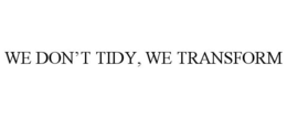 WE DON'T TIDY, WE TRANSFORM trademark