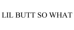 LIL BUTT SO WHAT trademark