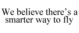 WE BELIEVE THERE'S A SMARTER WAY TO FLY trademark