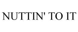 NUTTIN' TO IT trademark
