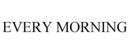 EVERY MORNING trademark