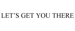 LET'S GET YOU THERE trademark