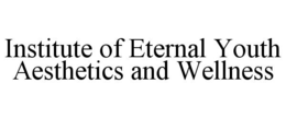 INSTITUTE OF ETERNAL YOUTH AESTHETICS AND WELLNESS trademark