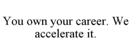 YOU OWN YOUR CAREER. WE ACCELERATE IT. trademark