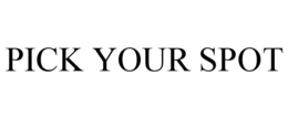 PICK YOUR SPOT trademark
