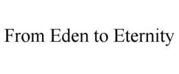 FROM EDEN TO ETERNITY trademark
