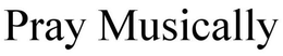 PRAY MUSICALLY trademark
