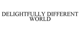 DELIGHTFULLY DIFFERENT WORLD trademark