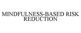 MINDFULNESS-BASED RISK REDUCTION trademark