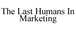 THE LAST HUMANS IN MARKETING trademark