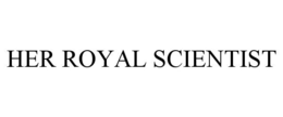 HER ROYAL SCIENTIST trademark
