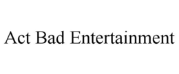 ACT BAD ENTERTAINMENT trademark
