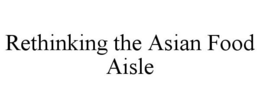 RETHINKING THE ASIAN FOOD AISLE trademark