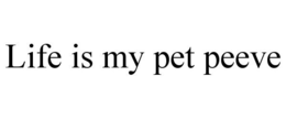LIFE IS MY PET PEEVE trademark