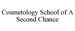 COSMETOLOGY SCHOOL OF A SECOND CHANCE trademark