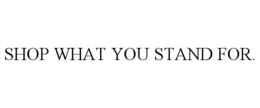 SHOP WHAT YOU STAND FOR. trademark