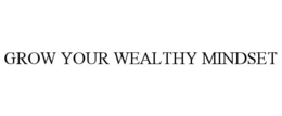 GROW YOUR WEALTHY MINDSET trademark